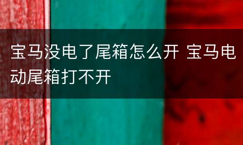 宝马没电了尾箱怎么开 宝马电动尾箱打不开