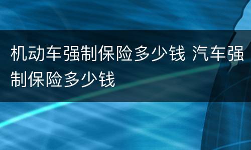 机动车强制保险多少钱 汽车强制保险多少钱