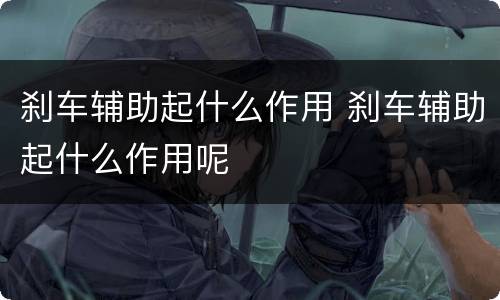 刹车辅助起什么作用 刹车辅助起什么作用呢