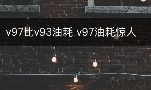 v97比v93油耗 v97油耗惊人