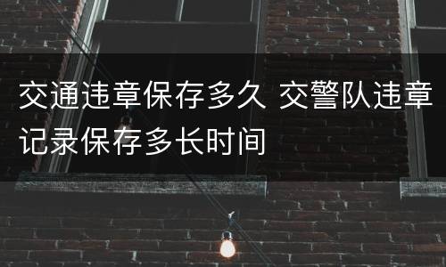交通违章保存多久 交警队违章记录保存多长时间