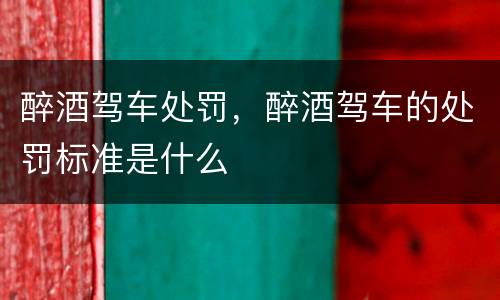 醉酒驾车处罚，醉酒驾车的处罚标准是什么