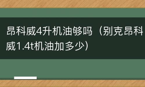 昂科威4升机油够吗（别克昂科威1.4t机油加多少）