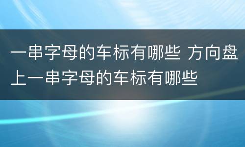 一串字母的车标有哪些 方向盘上一串字母的车标有哪些