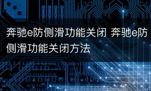 奔驰e防侧滑功能关闭 奔驰e防侧滑功能关闭方法