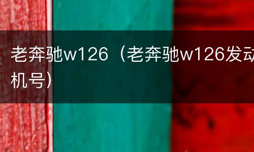 老奔驰w126（老奔驰w126发动机号）