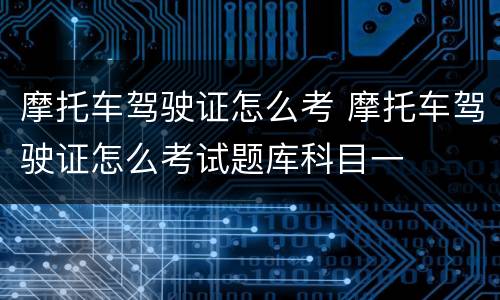 摩托车驾驶证怎么考 摩托车驾驶证怎么考试题库科目一