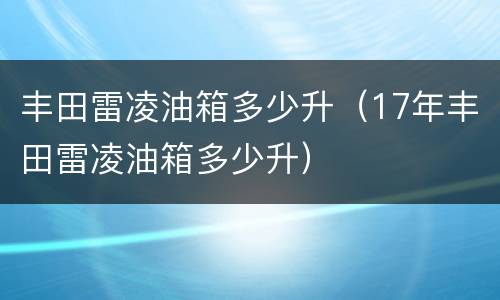 丰田雷凌油箱多少升（17年丰田雷凌油箱多少升）
