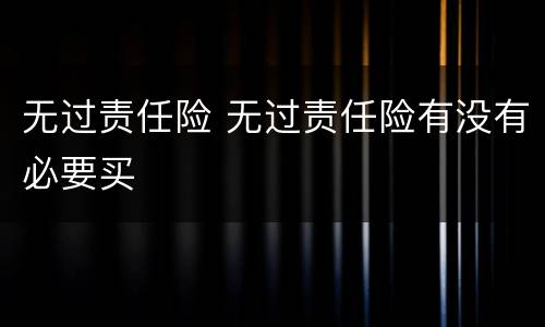 无过责任险 无过责任险有没有必要买