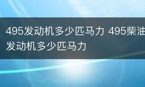 495发动机多少匹马力 495柴油发动机多少匹马力