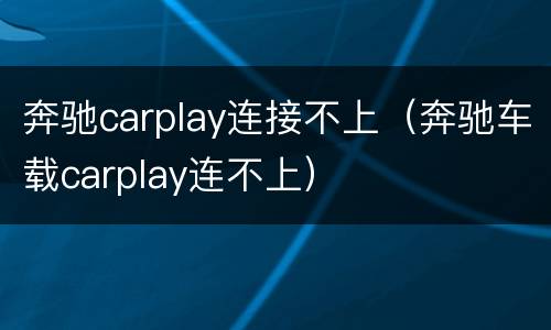 奔驰carplay连接不上（奔驰车载carplay连不上）