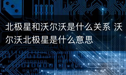 北极星和沃尔沃是什么关系 沃尔沃北极星是什么意思