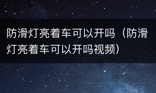 防滑灯亮着车可以开吗（防滑灯亮着车可以开吗视频）