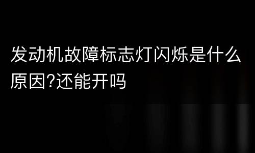 发动机故障标志灯闪烁是什么原因?还能开吗