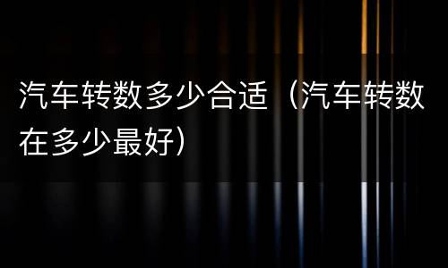 汽车转数多少合适（汽车转数在多少最好）
