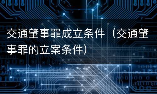 交通肇事罪成立条件（交通肇事罪的立案条件）