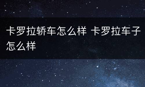 卡罗拉轿车怎么样 卡罗拉车子怎么样