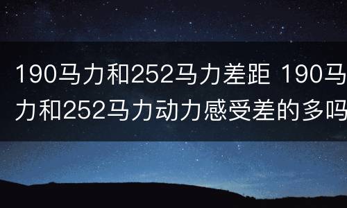 190马力和252马力差距 190马力和252马力动力感受差的多吗