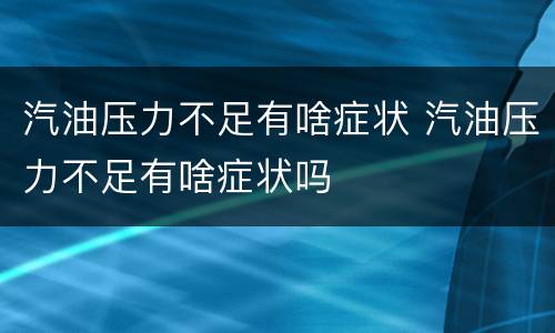 汽油压力不足有啥症状 汽油压力不足有啥症状吗