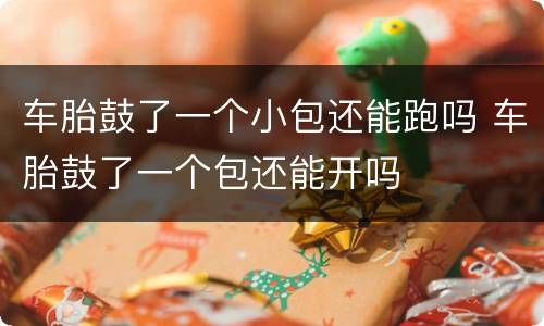 车胎鼓了一个小包还能跑吗 车胎鼓了一个包还能开吗