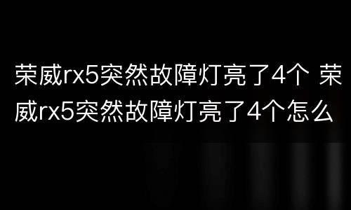 荣威rx5突然故障灯亮了4个 荣威rx5突然故障灯亮了4个怎么自动消除