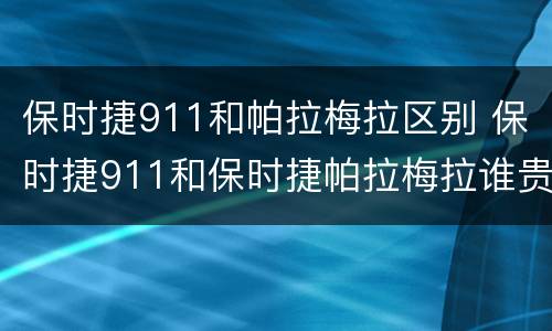 保时捷911和帕拉梅拉区别 保时捷911和保时捷帕拉梅拉谁贵一点?