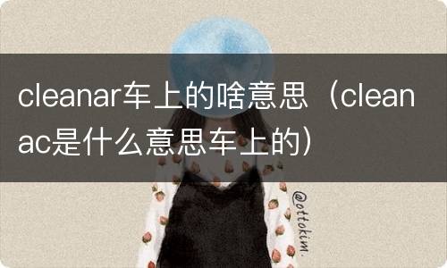 cleanar车上的啥意思（cleanac是什么意思车上的）
