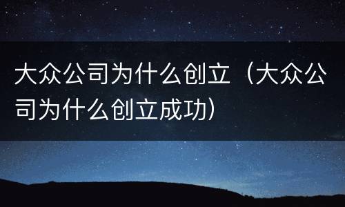 大众公司为什么创立（大众公司为什么创立成功）