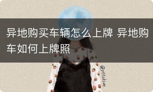 异地购买车辆怎么上牌 异地购车如何上牌照