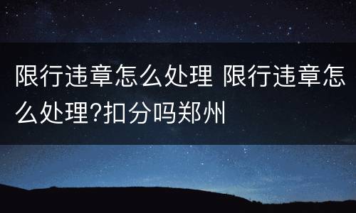 限行违章怎么处理 限行违章怎么处理?扣分吗郑州