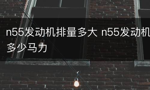 n55发动机排量多大 n55发动机多少马力