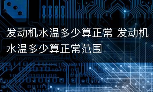 发动机水温多少算正常 发动机水温多少算正常范围