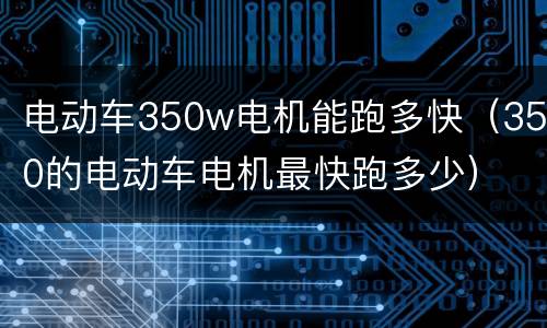 电动车350w电机能跑多快（350的电动车电机最快跑多少）