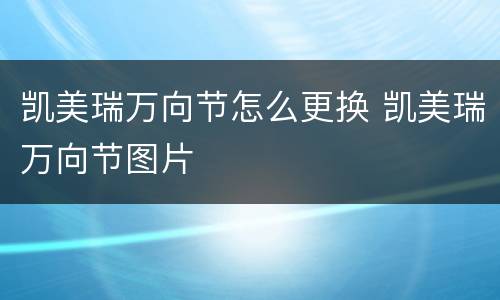 凯美瑞万向节怎么更换 凯美瑞万向节图片