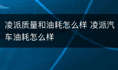 凌派质量和油耗怎么样 凌派汽车油耗怎么样