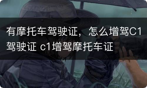 有摩托车驾驶证，怎么增驾C1驾驶证 c1增驾摩托车证