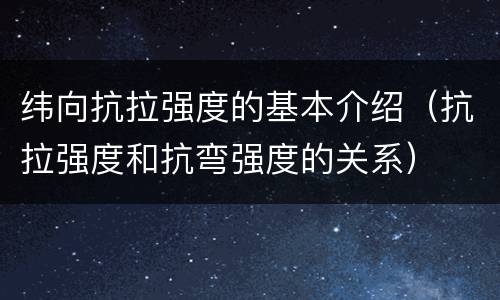 纬向抗拉强度的基本介绍（抗拉强度和抗弯强度的关系）