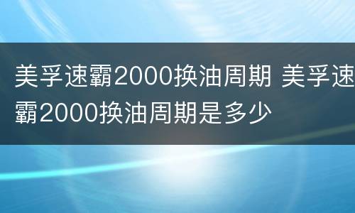 美孚速霸2000换油周期 美孚速霸2000换油周期是多少