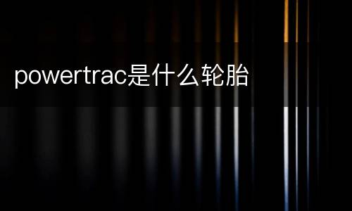 powertrac是什么轮胎
