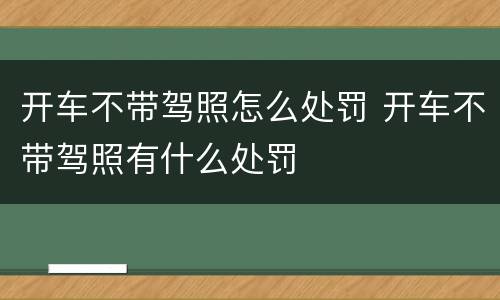开车不带驾照怎么处罚 开车不带驾照有什么处罚