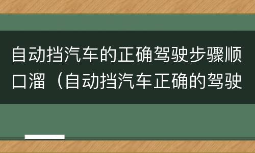 自动挡汽车的正确驾驶步骤顺口溜（自动挡汽车正确的驾驶方法）