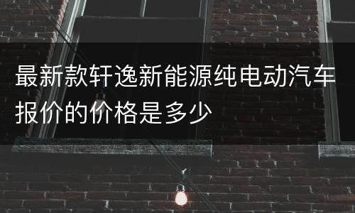 最新款轩逸新能源纯电动汽车报价的价格是多少