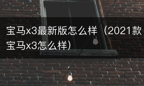 宝马x3最新版怎么样（2021款宝马x3怎么样）