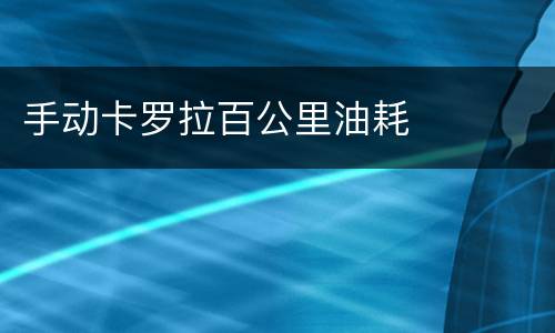 手动卡罗拉百公里油耗