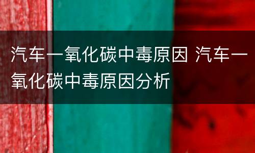 汽车一氧化碳中毒原因 汽车一氧化碳中毒原因分析