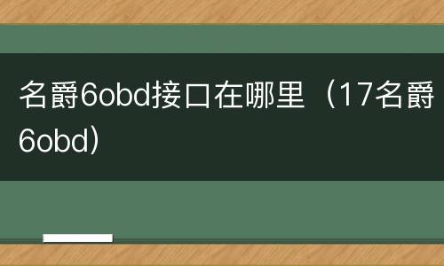 名爵6obd接口在哪里（17名爵6obd）