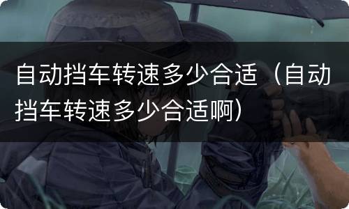 自动挡车转速多少合适（自动挡车转速多少合适啊）