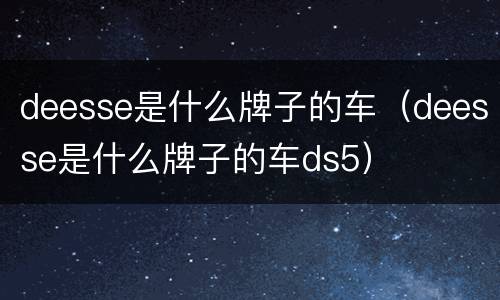 deesse是什么牌子的车（deesse是什么牌子的车ds5）