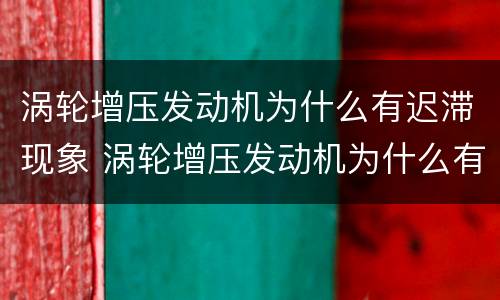 涡轮增压发动机为什么有迟滞现象 涡轮增压发动机为什么有迟滞现象的原因