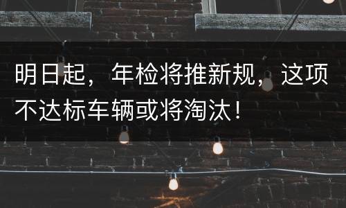 明日起，年检将推新规，这项不达标车辆或将淘汰！